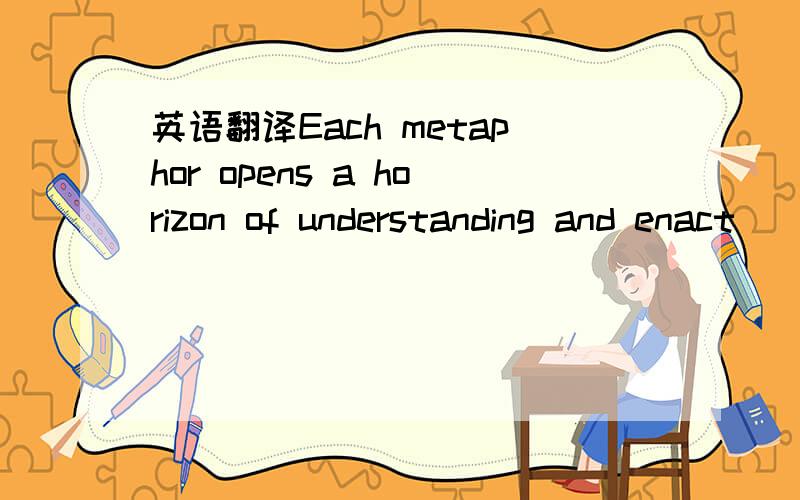 英语翻译Each metaphor opens a horizon of understanding and enact