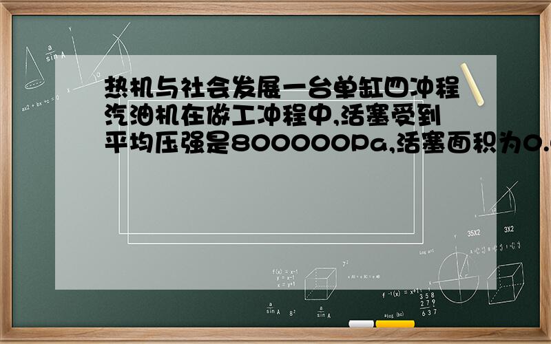 热机与社会发展一台单缸四冲程汽油机在做工冲程中,活塞受到平均压强是800000Pa,活塞面积为0.012平方米,行程是0