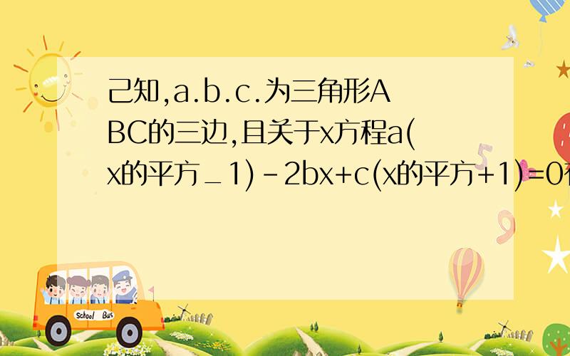 己知,a.b.c.为三角形ABC的三边,且关于x方程a(x的平方_1)-2bx+c(x的平方+1)=0有两个相等的实数根