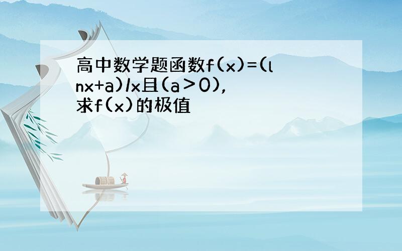 高中数学题函数f(x)=(lnx+a)/x且(a＞0),求f(x)的极值