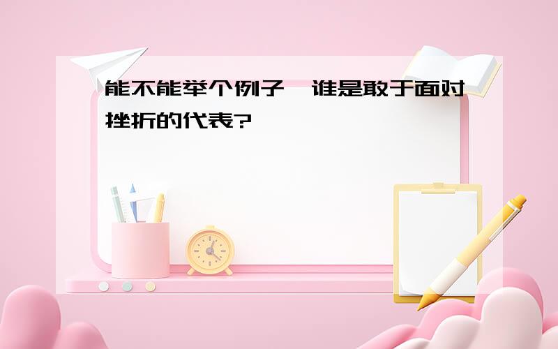 能不能举个例子,谁是敢于面对挫折的代表?