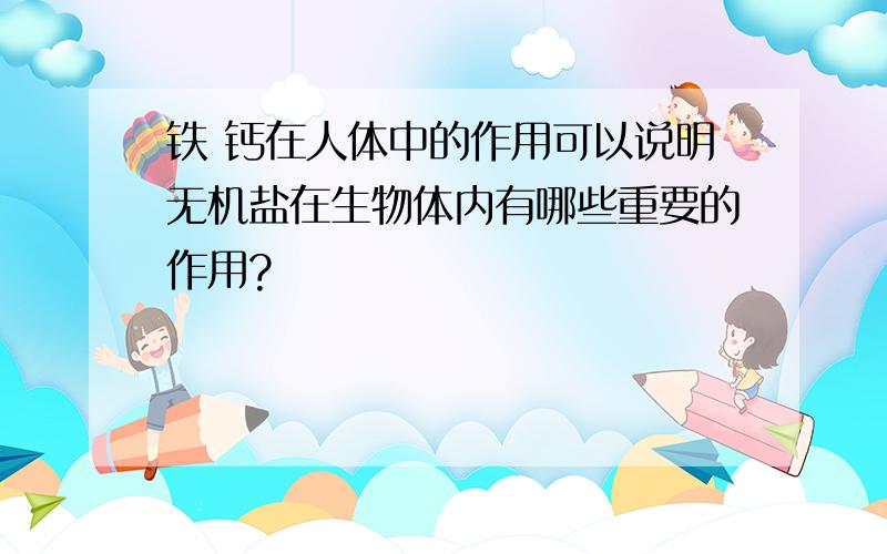 铁 钙在人体中的作用可以说明无机盐在生物体内有哪些重要的作用?