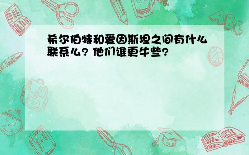 希尔伯特和爱因斯坦之间有什么联系么? 他们谁更牛些?