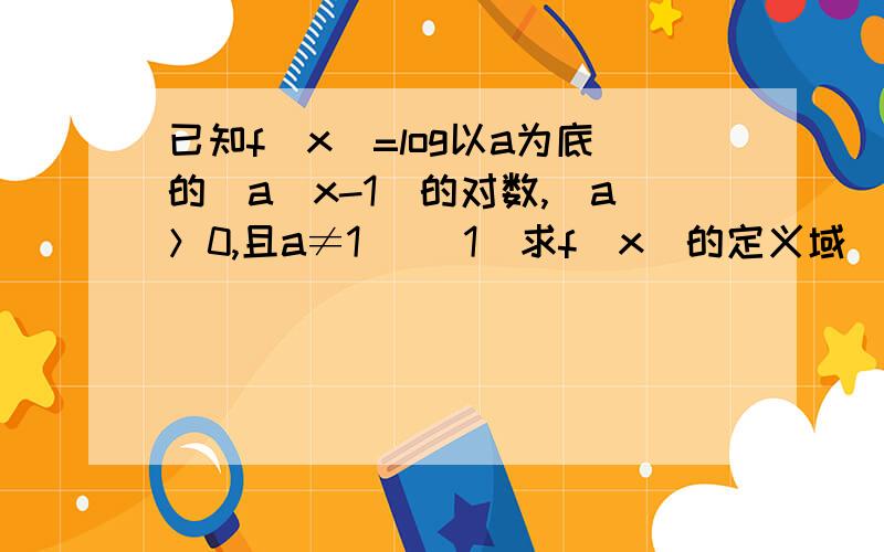 已知f(x)=log以a为底的(a^x-1)的对数,(a＞0,且a≠1） （1）求f(x)的定义域 （2）讨论f(x)的