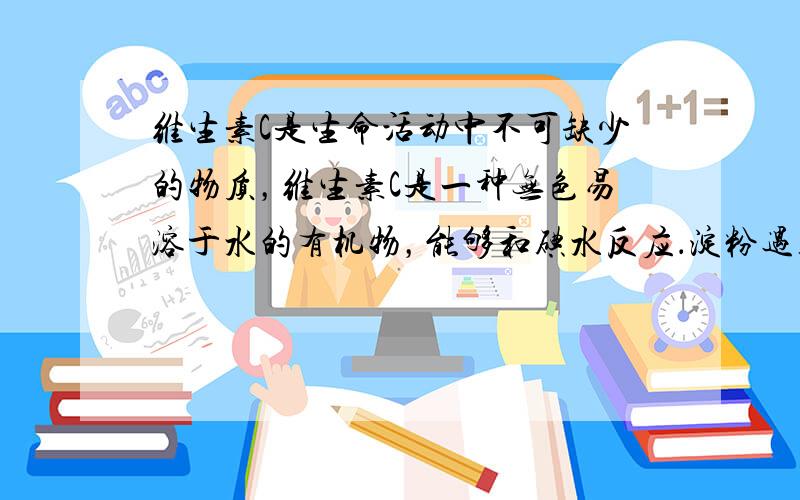 维生素C是生命活动中不可缺少的物质，维生素C是一种无色易溶于水的有机物，能够和碘水反应．淀粉遇碘变蓝色．不同的饮料中维生