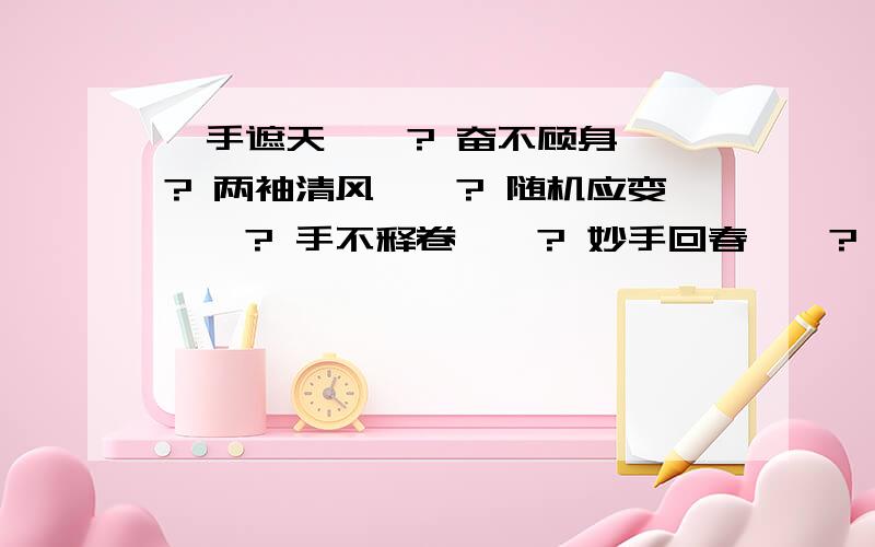 一手遮天——? 奋不顾身——? 两袖清风——? 随机应变——? 手不释卷——? 妙手回春——?