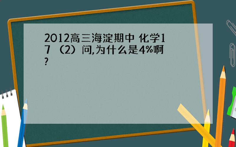 2012高三海淀期中 化学17 （2）问,为什么是4%啊?