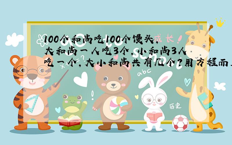 100个和尚吃100个馒头,大和尚一人吃3个,小和尚3人吃一个,大小和尚共有几个?用方程而且有过程?