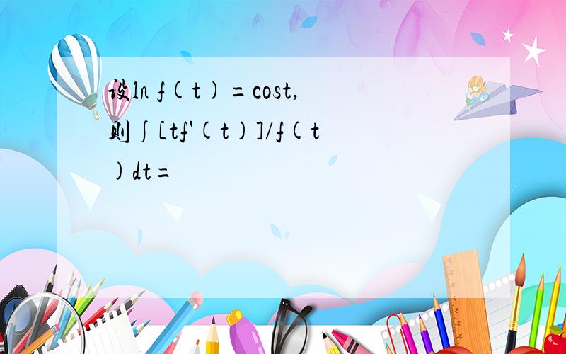 设ln f(t)=cost,则∫[tf'(t)]/f(t)dt=