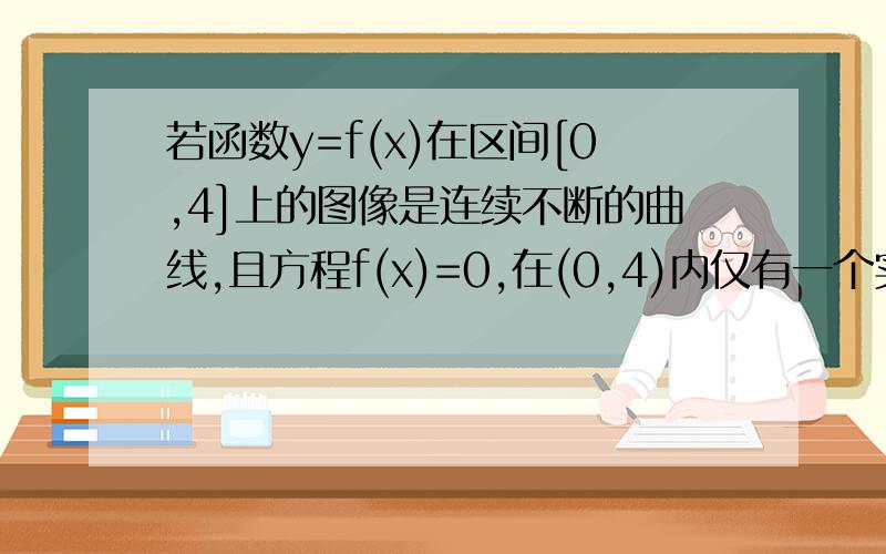 若函数y=f(x)在区间[0,4]上的图像是连续不断的曲线,且方程f(x)=0,在(0,4)内仅有一个实数根,则f(0)