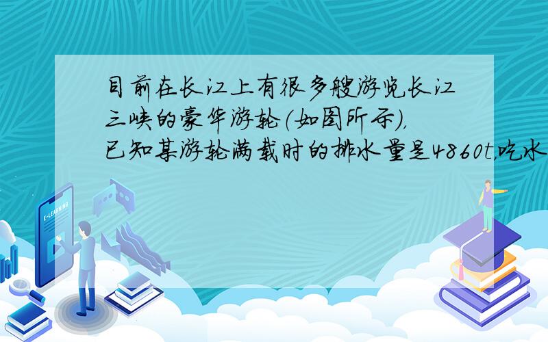 目前在长江上有很多艘游览长江三峡的豪华游轮（如图所示），已知某游轮满载时的排水量是4860t，吃水深度（指水面到船底的深