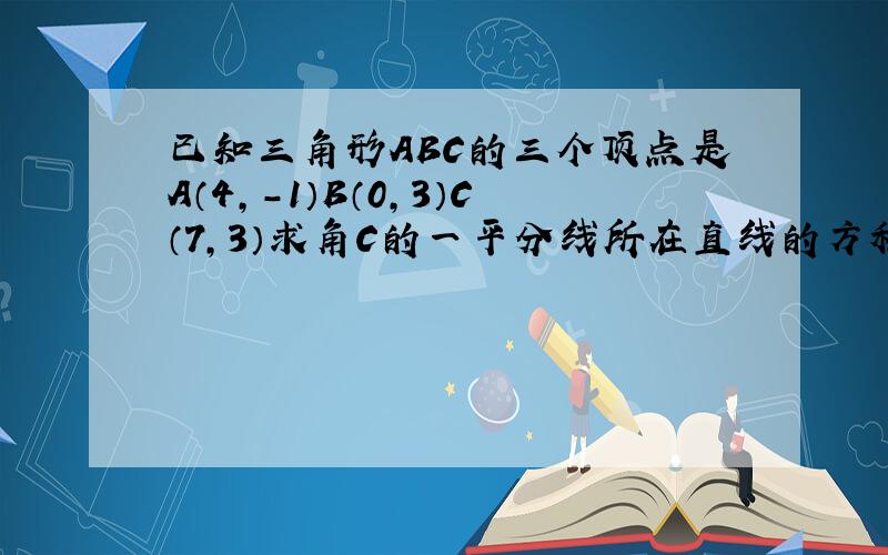 已知三角形ABC的三个顶点是A（4,-1）B（0,3）C（7,3）求角C的一平分线所在直线的方程.