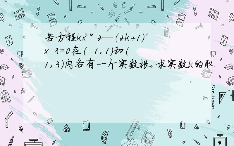 若方程kxˇ2—（2k+1）x-3=0在（-1,1）和（1,3）内各有一个实数根,求实数k的取