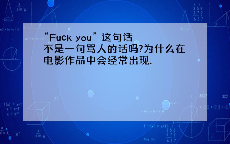 “Fuck you” 这句话不是一句骂人的话吗?为什么在电影作品中会经常出现.