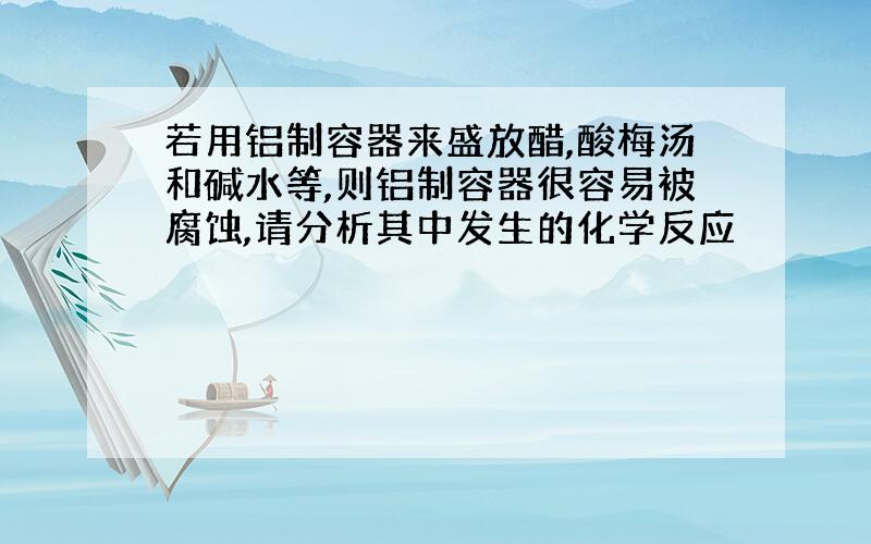 若用铝制容器来盛放醋,酸梅汤和碱水等,则铝制容器很容易被腐蚀,请分析其中发生的化学反应