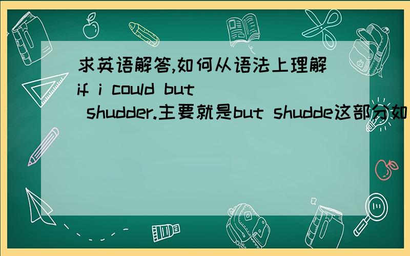 求英语解答,如何从语法上理解if i could but shudder.主要就是but shudde这部分如何理解.还