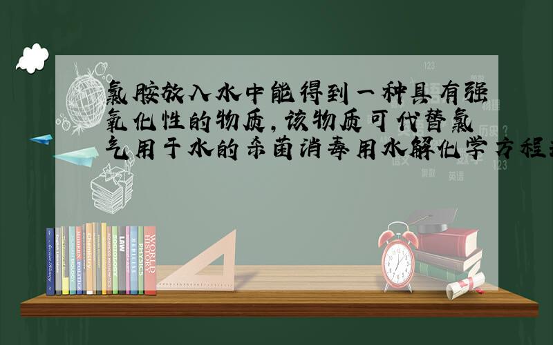 氯胺放入水中能得到一种具有强氧化性的物质,该物质可代替氯气用于水的杀菌消毒用水解化学方程式解释~