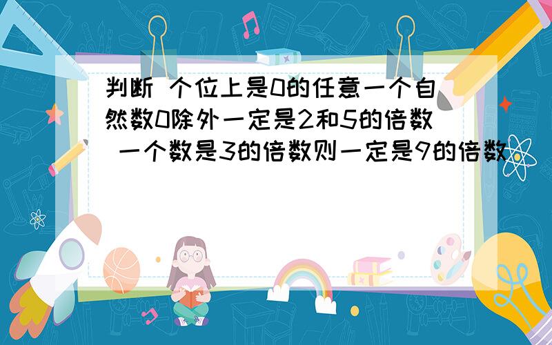 判断 个位上是0的任意一个自然数0除外一定是2和5的倍数 一个数是3的倍数则一定是9的倍数