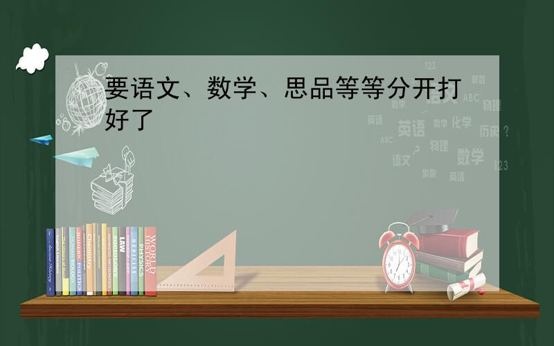 要语文、数学、思品等等分开打好了