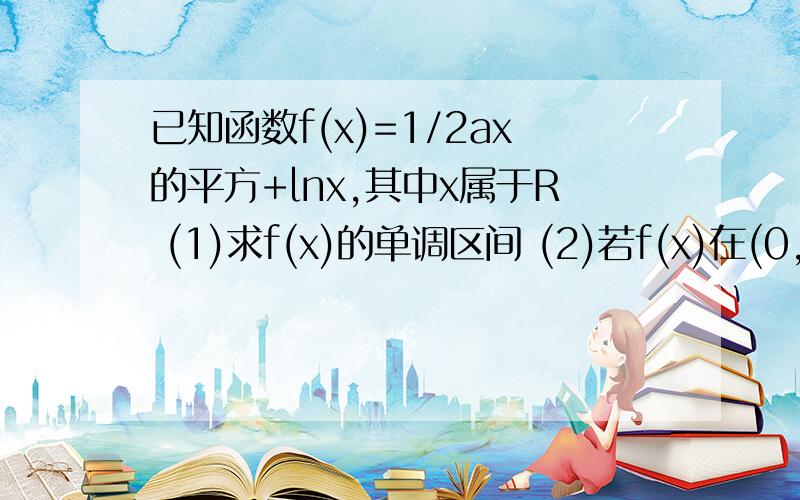 已知函数f(x)=1/2ax的平方+lnx,其中x属于R (1)求f(x)的单调区间 (2)若f(x)在(0,1...