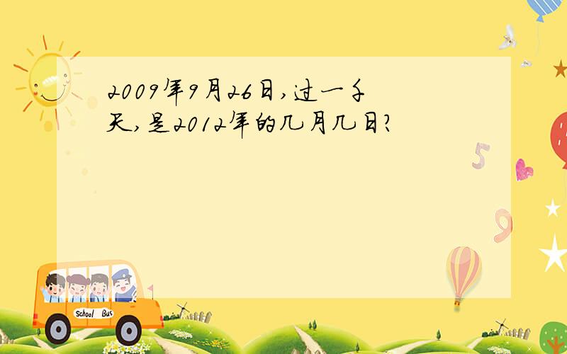 2009年9月26日,过一千天,是2012年的几月几日?