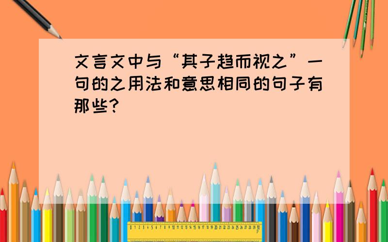 文言文中与“其子趋而视之”一句的之用法和意思相同的句子有那些?