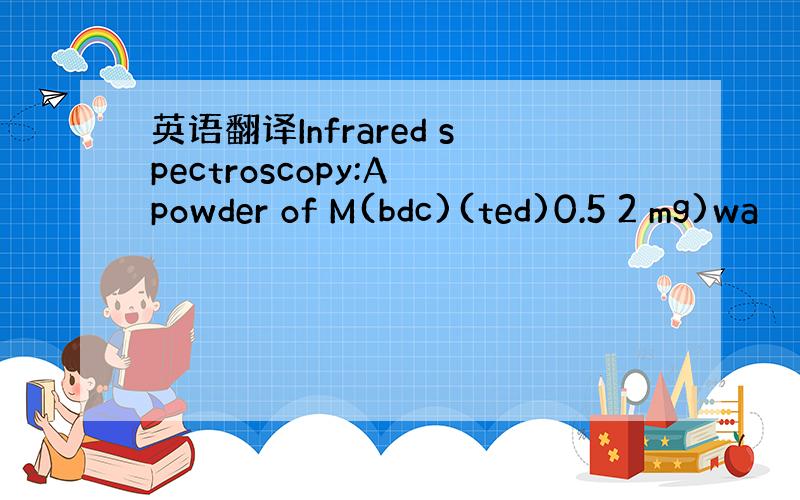 英语翻译Infrared spectroscopy:A powder of M(bdc)(ted)0.5 2 mg)wa