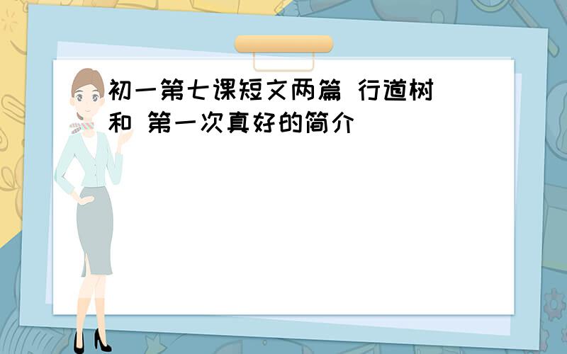 初一第七课短文两篇 行道树 和 第一次真好的简介