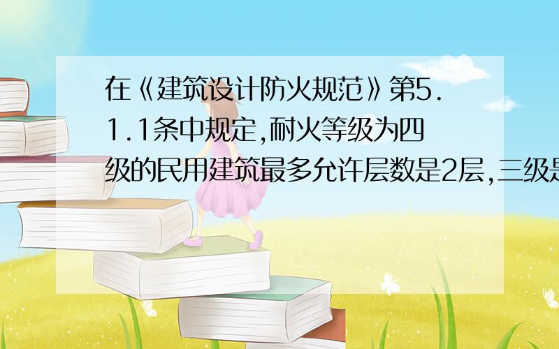 在《建筑设计防火规范》第5.1.1条中规定,耐火等级为四级的民用建筑最多允许层数是2层,三级是5层,