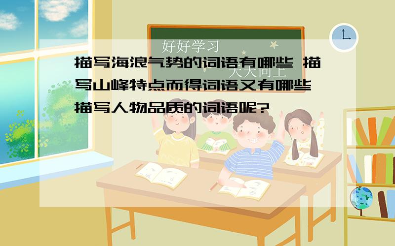 描写海浪气势的词语有哪些 描写山峰特点而得词语又有哪些 描写人物品质的词语呢?