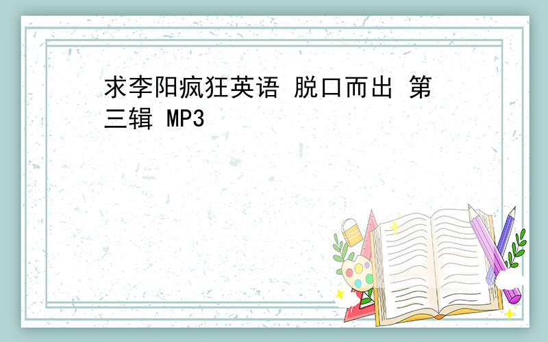 求李阳疯狂英语 脱口而出 第三辑 MP3