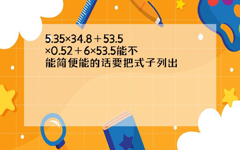 5.35×34.8＋53.5×0.52＋6×53.5能不能简便能的话要把式子列出