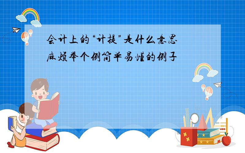 会计上的“计提”是什么意思 麻烦举个例简单易懂的例子