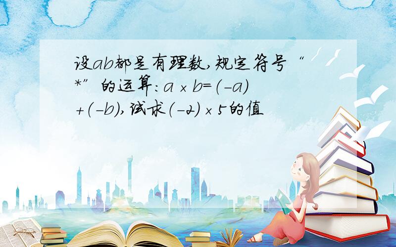 设ab都是有理数,规定符号“*”的运算：a×b=（-a）+（-b）,试求（-2）×5的值