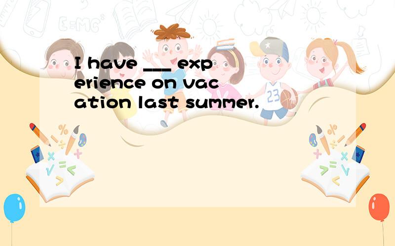 I have ___ experience on vacation last summer.