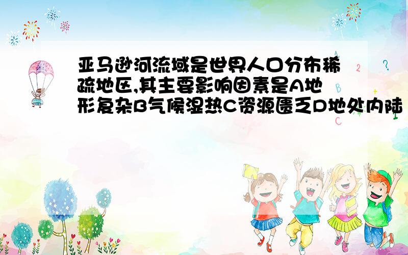 亚马逊河流域是世界人口分布稀疏地区,其主要影响因素是A地形复杂B气候湿热C资源匮乏D地处内陆