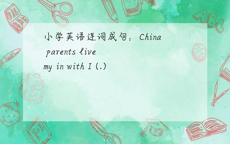 小学英语连词成句：China parents live my in with I (.)