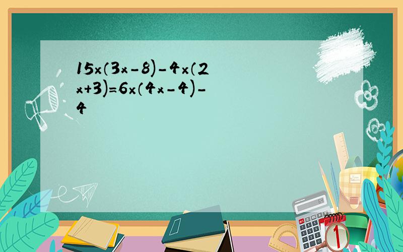 15×（3x-8)-4×（2x+3)=6×（4x-4)-4