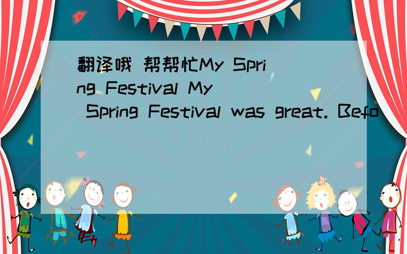 翻译哦 帮帮忙My Spring Festival My Spring Festival was great. Befo