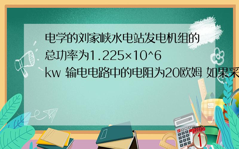 电学的刘家峡水电站发电机组的总功率为1.225×10^6kw 输电电路中的电阻为20欧姆 如果采用330KV输送和采用5