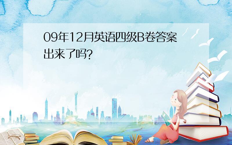 09年12月英语四级B卷答案出来了吗?