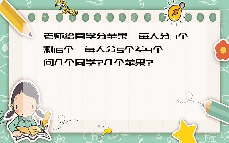 老师给同学分苹果,每人分3个剩16个,每人分5个差4个,问几个同学?几个苹果?