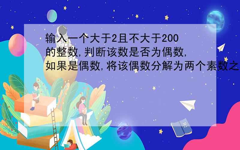 输入一个大于2且不大于200的整数,判断该数是否为偶数,如果是偶数,将该偶数分解为两个素数之和.