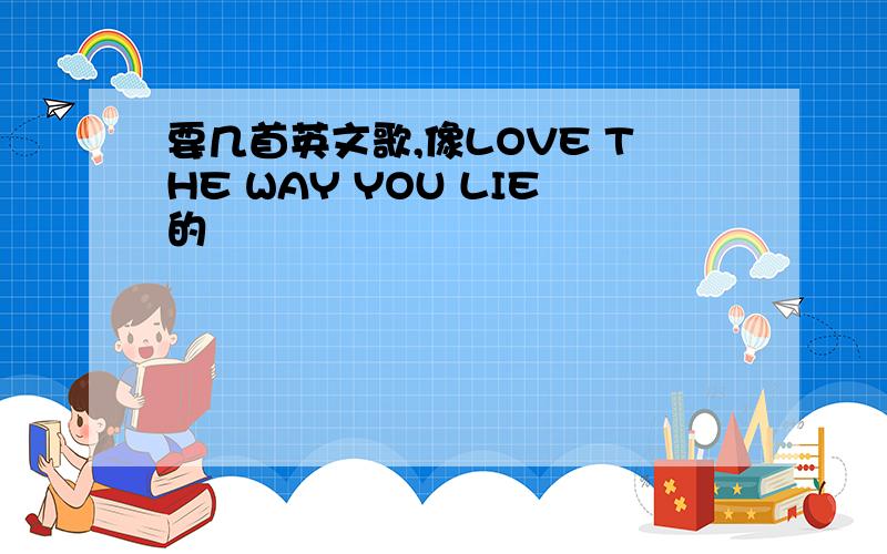 要几首英文歌,像LOVE THE WAY YOU LIE的