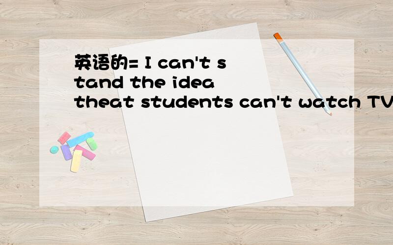 英语的= I can't stand the idea theat students can't watch TV.I