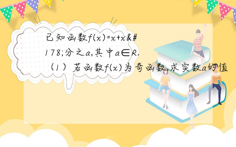 已知函数f(x)=x+x²分之a,其中a∈R.（1）若函数f(x)为奇函数,求实数a的值 （2）