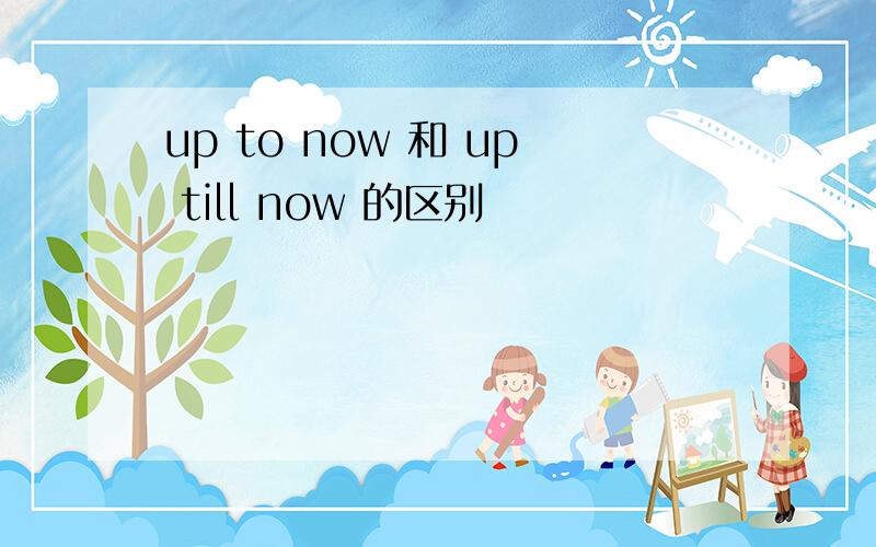 up to now 和 up till now 的区别