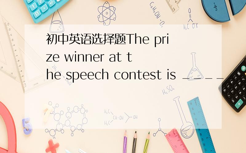 初中英语选择题The prize winner at the speech contest is __________.