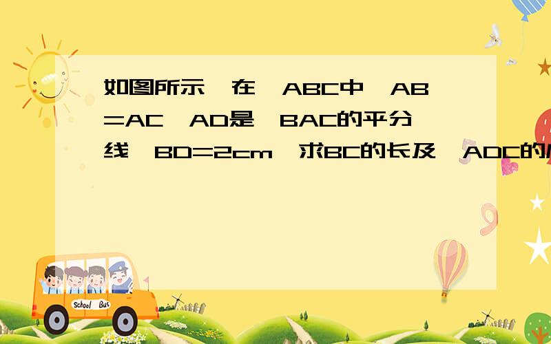 如图所示,在△ABC中,AB=AC,AD是∠BAC的平分线,BD=2cm,求BC的长及∠ADC的度数.用三线合一的方法