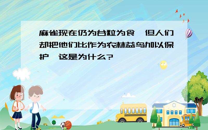 麻雀现在仍为谷粒为食,但人们却把他们比作为农林益鸟加以保护,这是为什么?